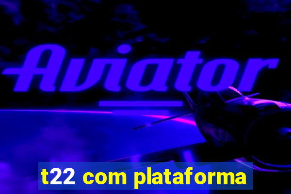 t22 com plataforma